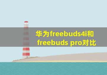 华为freebuds4i和freebuds pro对比